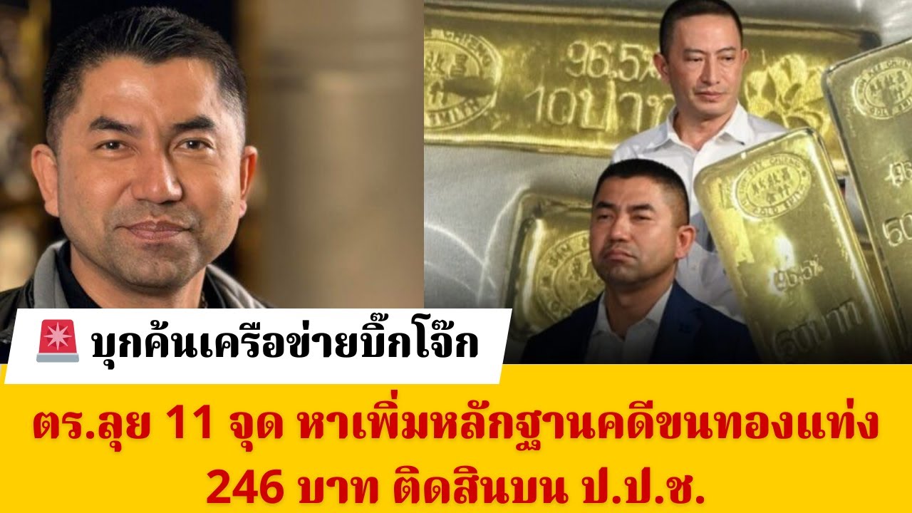 🚨 บุกค้นเครือข่ายบิ๊กโจ๊กตร.ลุย 11 จุด หาเพิ่มหลักฐานคดีขนทองแท่ง 246 บาท ติดสินบน ป.ป.ช.