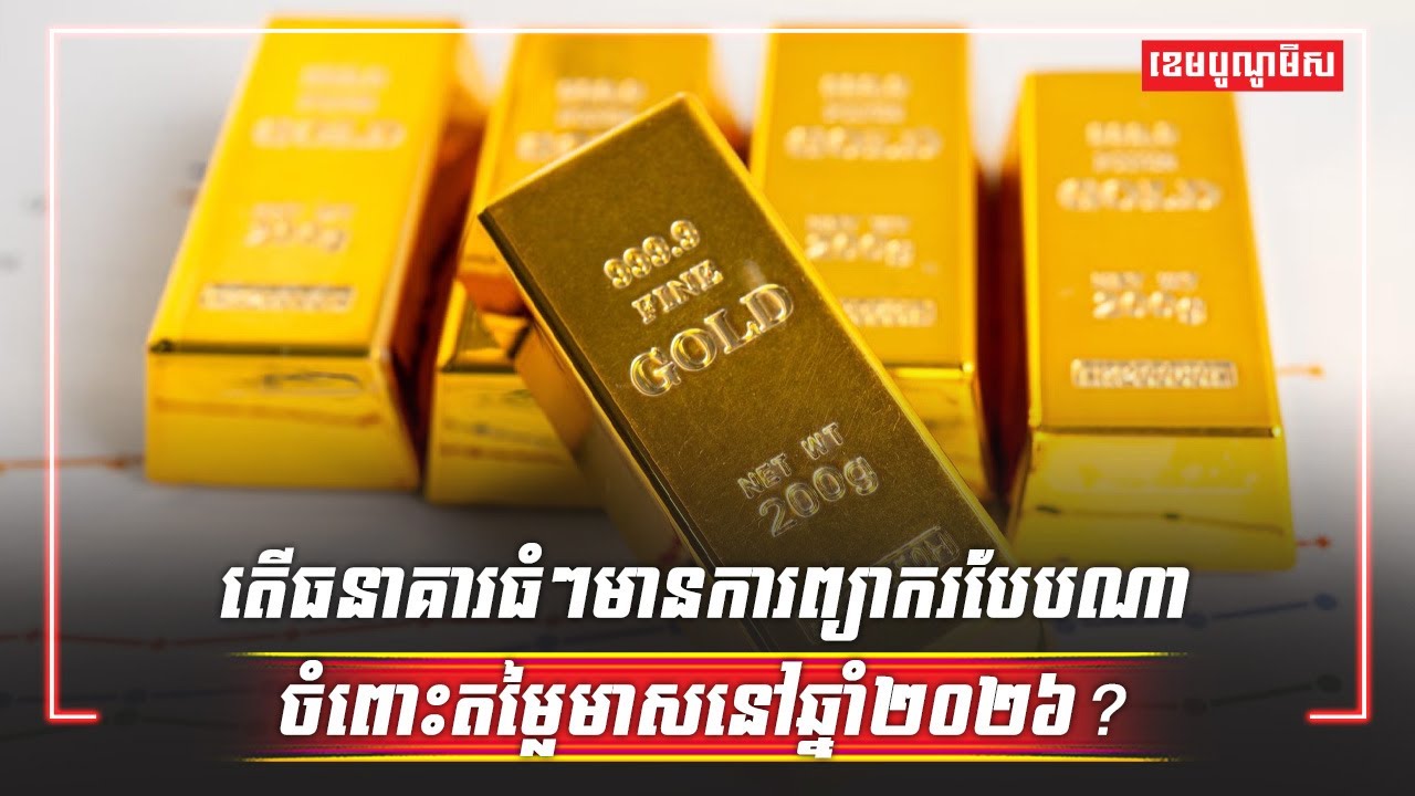 តើធនាគារធំៗមានការព្យាករបែបណាចំពោះតម្លៃមាសនៅឆ្នាំ២០២៦?