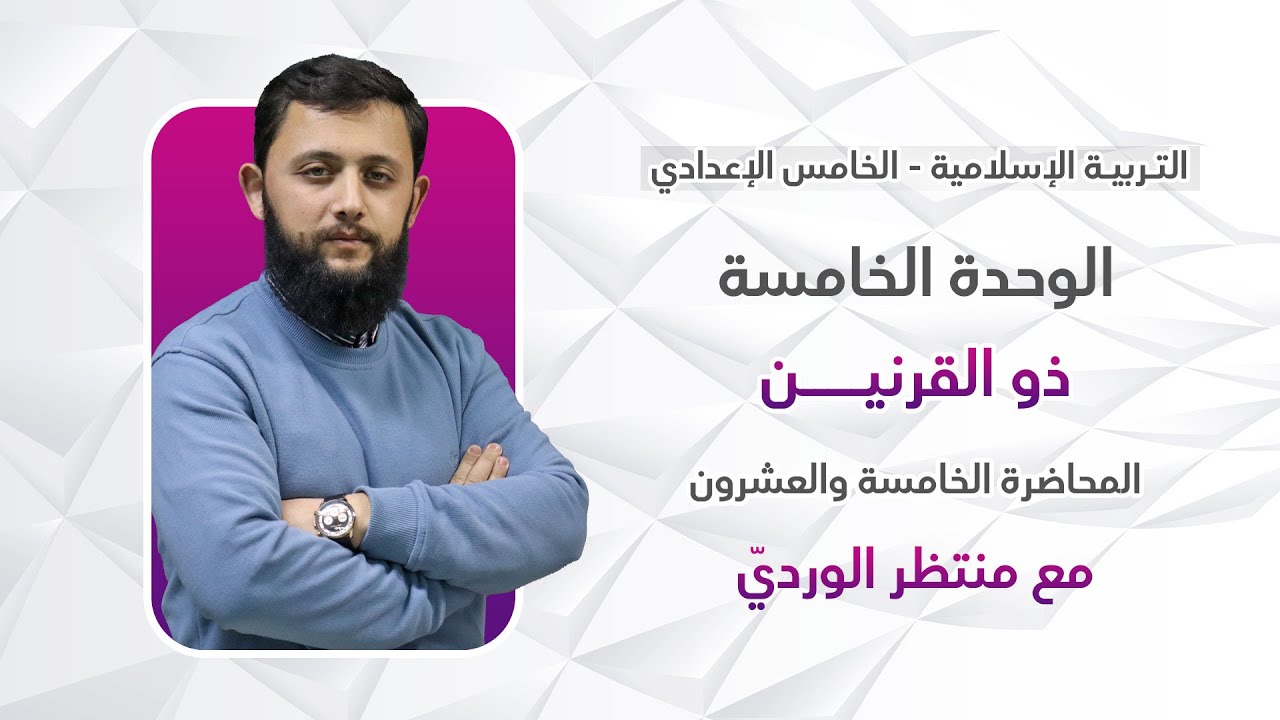 التربية الإسلامية للخامس الإعدادي - المحاضرة الخامسة والعشرون - الوحدة الخامسة (ذو القرنين)