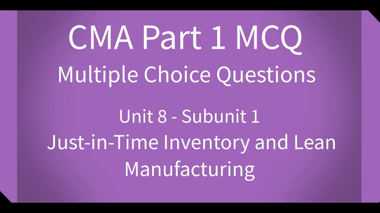 CMA Part 1 MCQ Unit 8 Subunit 1 Just in Time Inventory and Lean Manufacturing