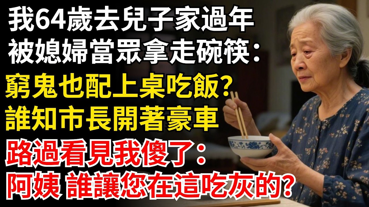 我64歲去兒子家過年，被媳婦當眾拿走碗筷：窮鬼也配上桌吃飯？誰知市長開著豪車，路過看見我傻了：阿姨 誰讓您在這吃灰的？ #晚年生活#中老年生活#為人處世#生活經驗#情感故事#幸福人生