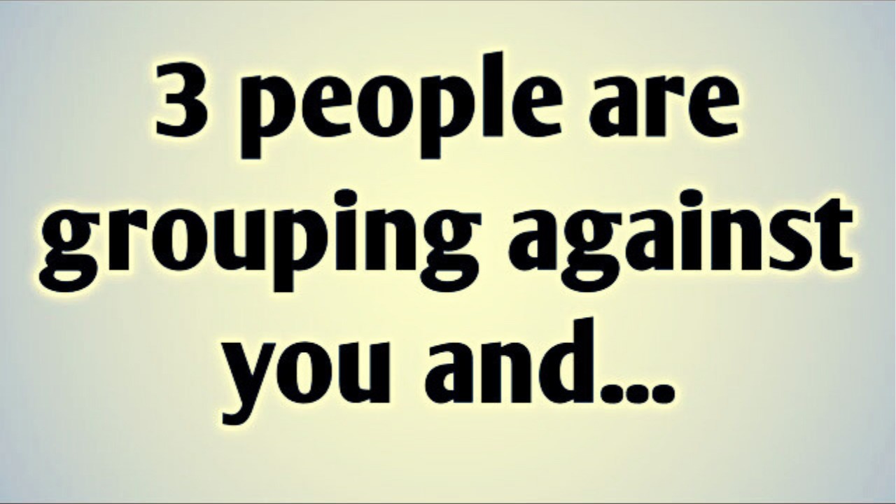 3 people are grouping against you and...