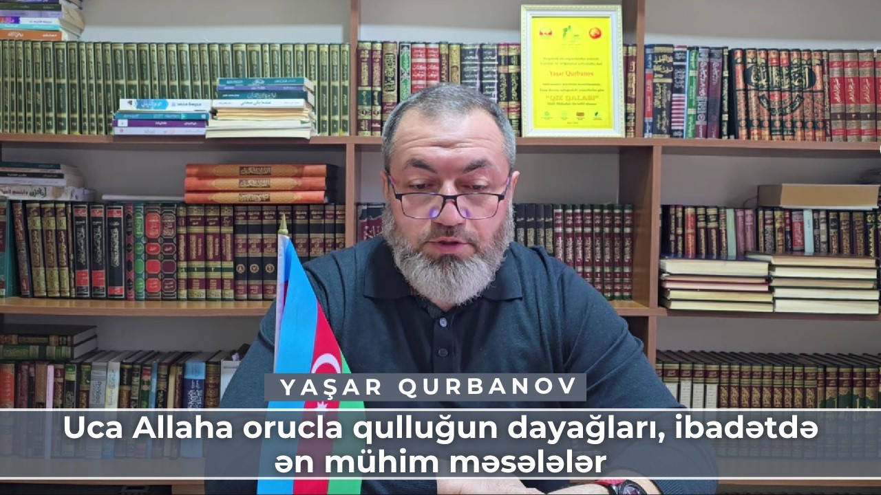 Uca Allaha orucla qulluğun dayağları, ibadətdə ən mühim məsələlər | Yaşar Qurbanov