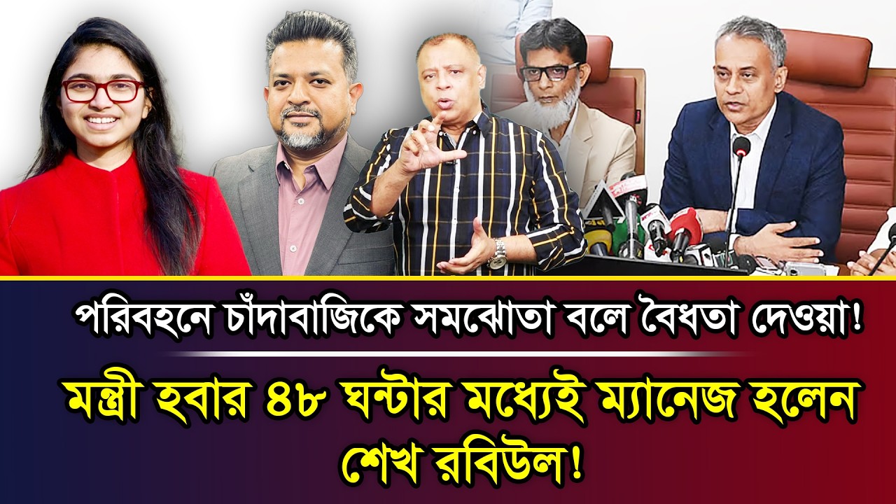 পরিবহনে চাঁদাবাজিকে সমঝোতা বলে বৈধতা দেওয়া! মন্ত্রী হবার ৪৮ ঘন্টার মধ্যেই ম্যানেজ হলেন শেখ রবিউল!