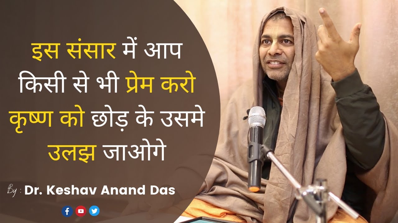 इस संसार में आप किसी से भी प्रेम करो कृष्ण को छोड़ के उसमे उलझ जाओगे ||BG 9.15|| Dr. Keshav Anand Das