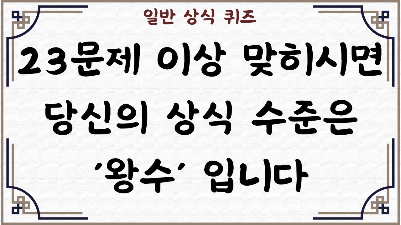 [일반 상식 퀴즈, Ep. 55] ,  30문제 중 23문제 이상 맞히시면 당신의 상식 수준은 '왕수' 입니다