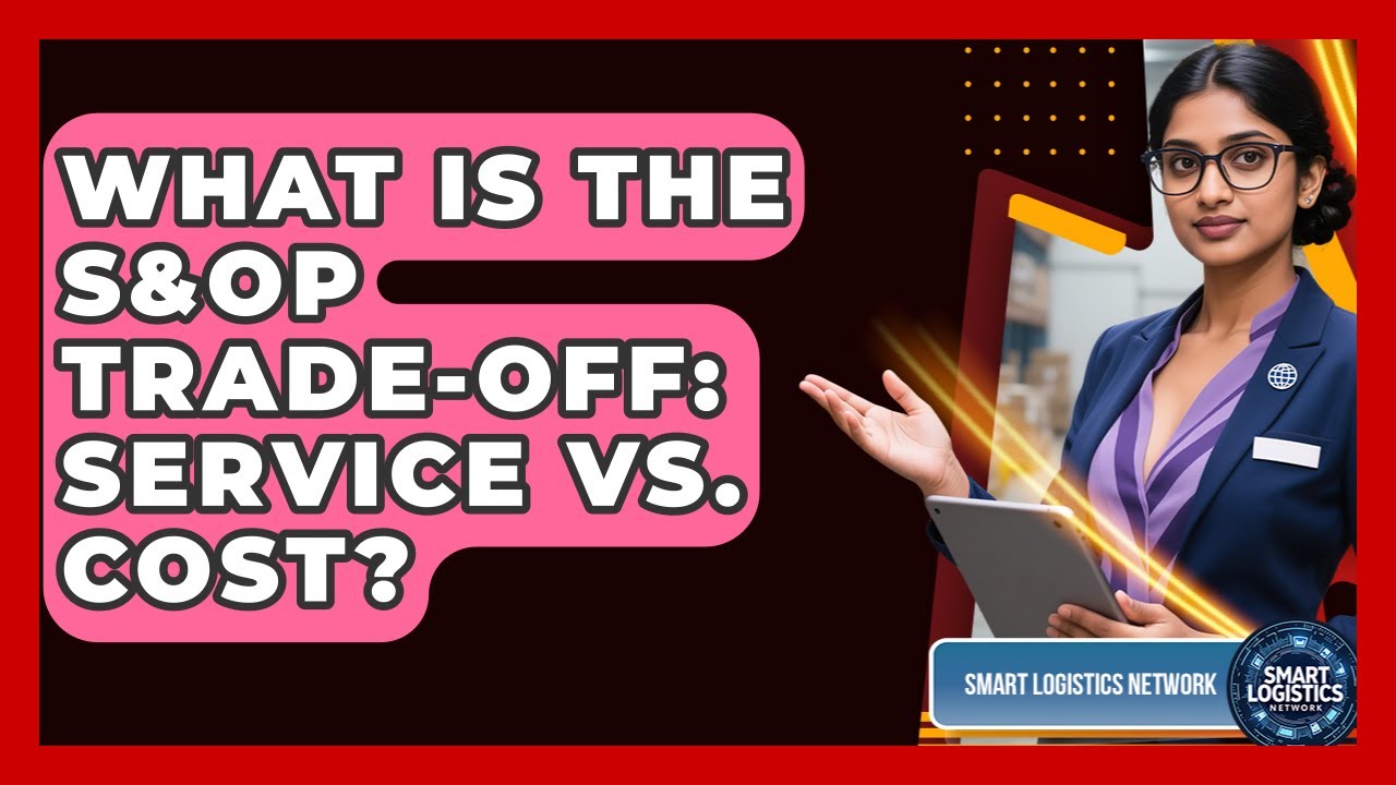 What Is The S&OP Trade-off: Service Vs. Cost? - Smart Logistics Network
