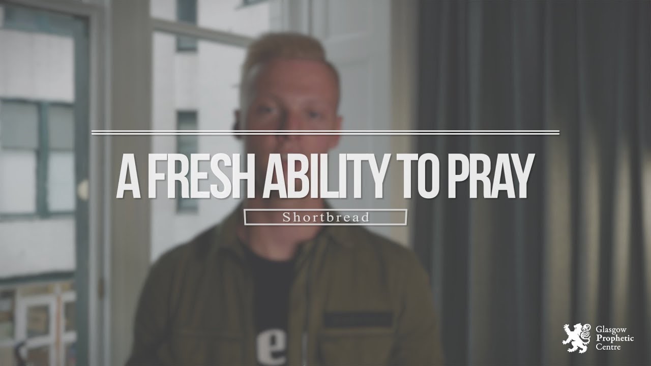 A Fresh Ability to Pray (Shortbread Prophetic Word) - Sam Robertson, Glasgow Prophetic Centre
