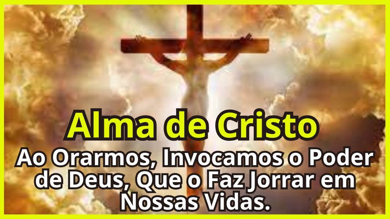 Alma de Cristo ‐ Faça Esta Oração Para Invocarmos o Poder de Deus, que o Faz Jorrar em Nossas Vidas!