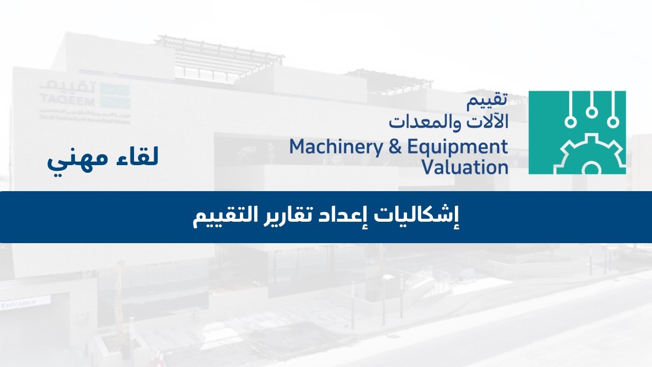 لقاء مهني | إشكاليات إعداد تقارير التقييم في تقييم الأصول من الآلات والمعدات