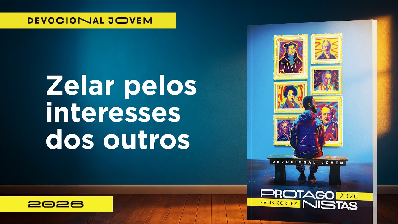 Devocional Jovem: 4 de Mar&ccedil;o - Zelar pelos interesses dos outros | Protagonistas