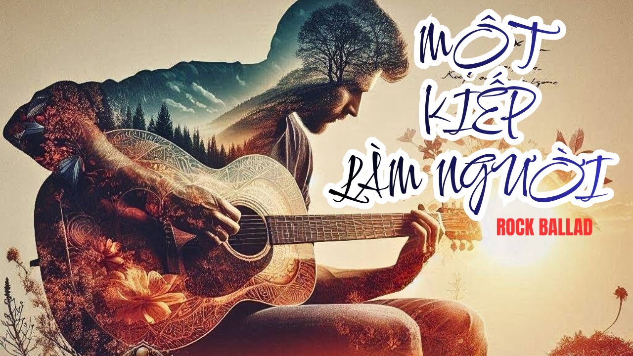 MỘT KIẾP LÀM NGƯỜI - Bản #rockballad về đời sống hay nhức nhối, càng nghe càng thấm