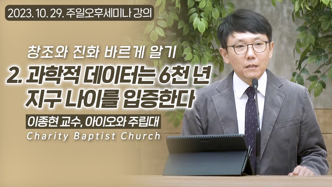 창조와 진화 바르게 알기: 과학적 데이터는 6천 년 지구 나이를 입증한다 | 이종현 아이오와 주립대 교수, 사랑침례교회