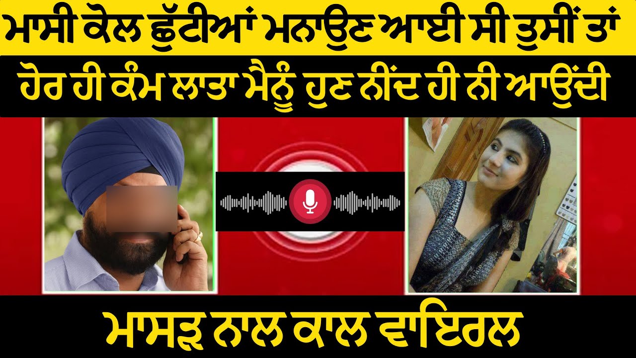 ਮਾਸੀ ਕੋਲ ਛੁੱਟੀਆਂ ਮਨਾਉਣ ਆਈ ਸੀ ਤੁਸੀਂ ਤਾਂ ਹੋਰ ਹੀ ਕੰਮ ਲਾਤਾ ਮੈਨੂੰ ਹੁਣ ਨੀਂਦ ਨੀ ਆਉਂਦੀ , ਮਾਸੜ ਨਾਲ ਕਾਲ ਵਾਇਰਲ!