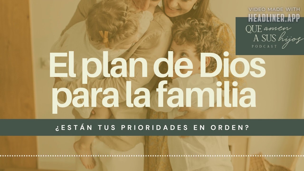 El plan de Dios para la familia. ¿Están tus prioridades en orden? | Que amen a sus hijos