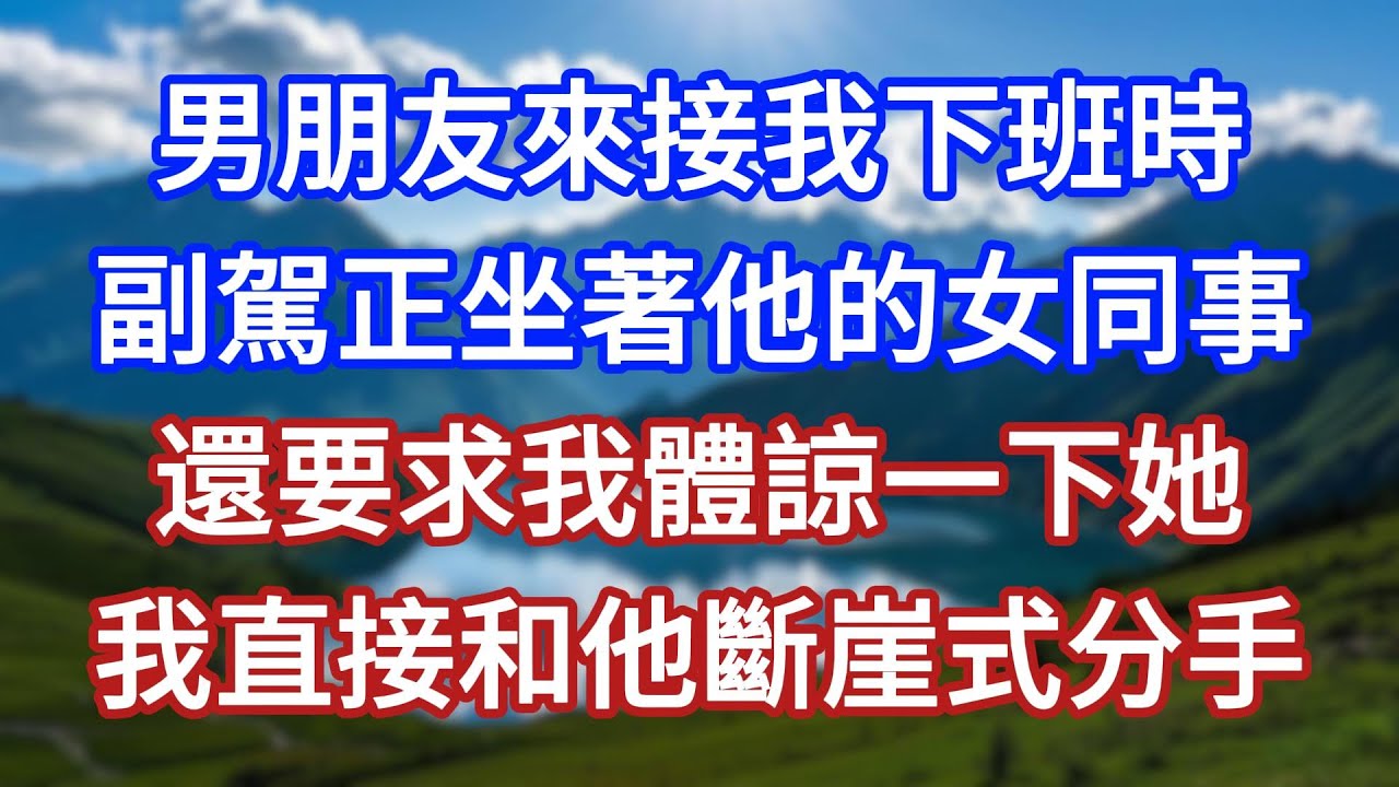男朋友來接我下班時，副駕正坐著他的女同事，還要求我體諒一下她，我直接和他斷崖式分手！#言情故事#情感故事#家庭故事#小說#戀愛#婚姻