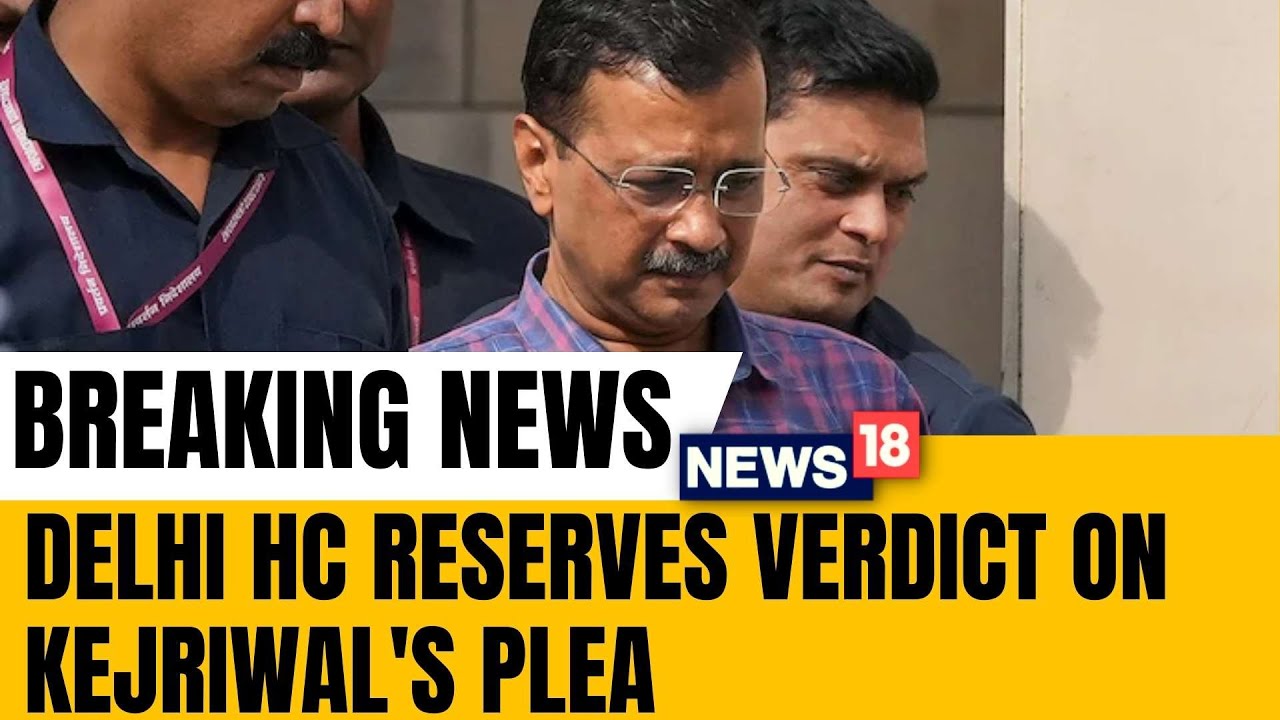 Arvind Kejriwal | Delhi HC Reserves Verdict On Arvind Kejriwal's Plea Challenging ED Arrest | News18