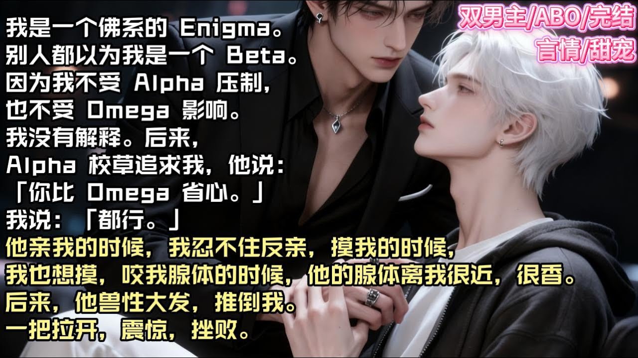 我是一个佛系的 Enigma。别人都以为我是一个 Beta。因为我不受 Alpha 压制，也不受 Omega 影响。我没有解释#现实 #校园 #小说 #故事 #情感 #言情 #双男主 #ABO #甜宠