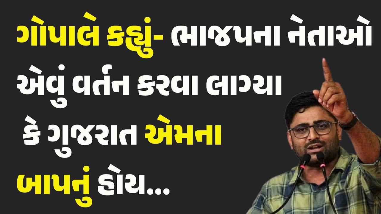 ગોપાલે કહ્યું- ભાજપના નેતાઓ એવું વર્તન કરવા લાગ્યા કે ગુજરાત એમના બાપનું હોય... #gopalitalia