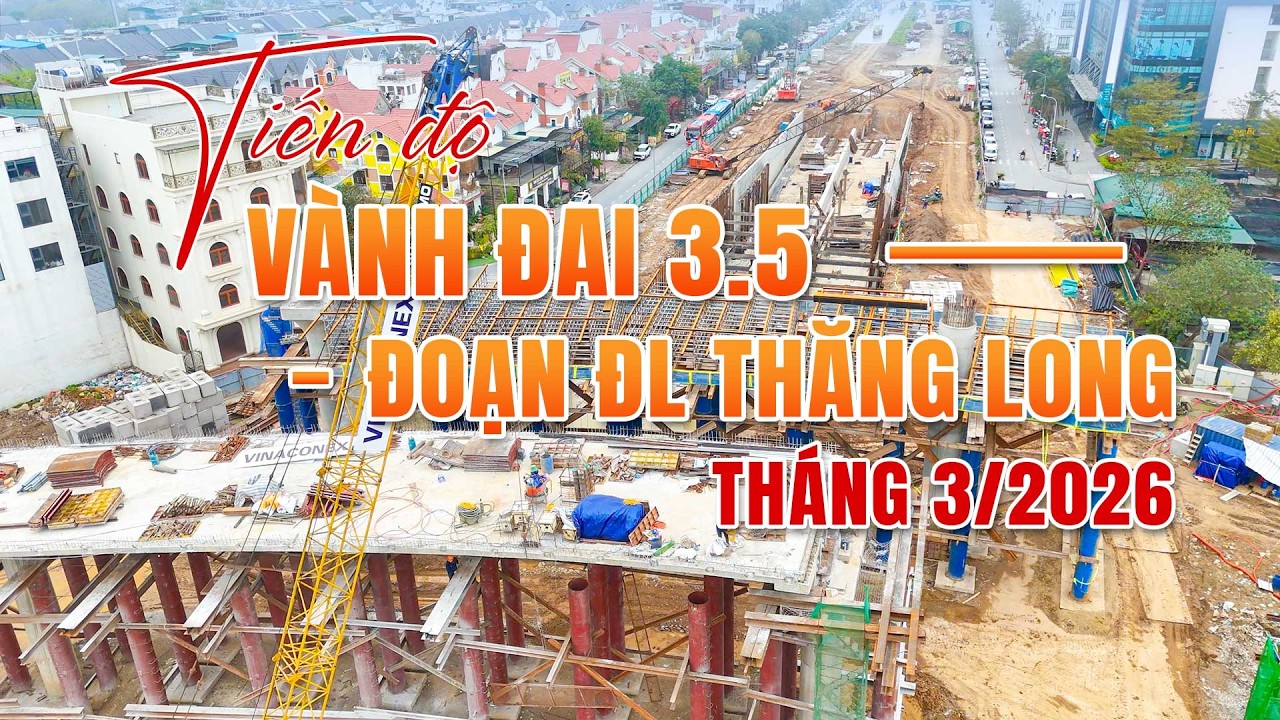 Toàn Cảnh Tiến Độ Vành Đai 3.5 Tháng 3/2026: Hầm Chui Đại Lộ Thăng Long Đã Thành Hình!