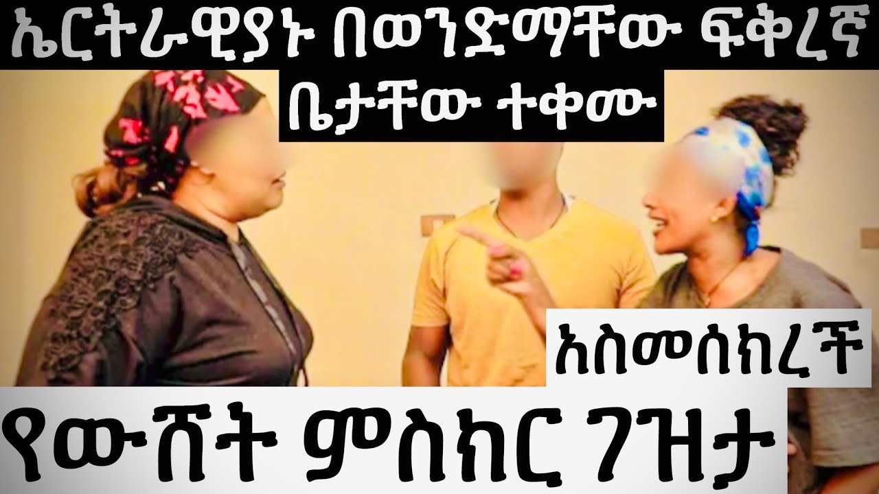 ኤርትራዊያኑ በወንድማቸው ፍቅረኛ ቤታቸው ተቀሙ..የውሸት ምስክር ገዝታ አስመስክራ ቤታቸው ወረሰች