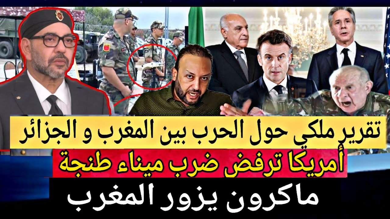 تقرير ملكي حول الحرب بين المغرب و الجزائر و ماكرون يزور المغرب و أمريكا ترفض ضرب ميناء طنجة