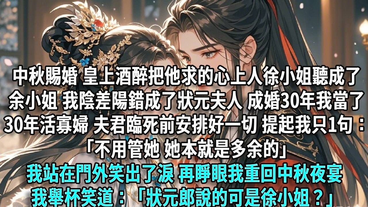 中秋賜婚，皇上酒醉，把他求的心上人徐小姐聽成了余小姐，我陰差陽錯成了狀元夫人。成婚三十年，我當了三十年活寡婦，夫君臨死前安排好一切，提起我只有一句：「不用管她，她本就是多餘的。」我站在門外笑出了淚