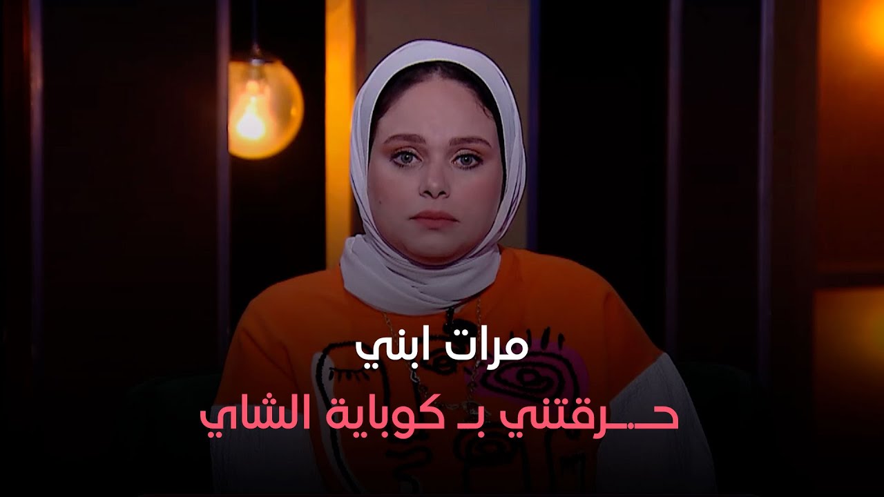 حكايات مع مروة عزام -مرات ابني اللي شيلتها فوق راسي..حـ.ـرقتني بـ كوباية الشاي والسبب مفيش حد يتوقعه
