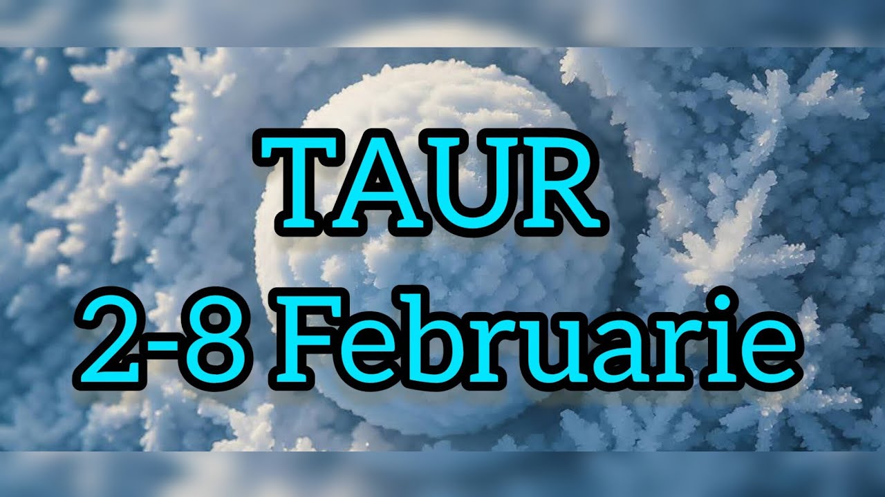 TAUR  - Saptamana 2-8 Februarie 