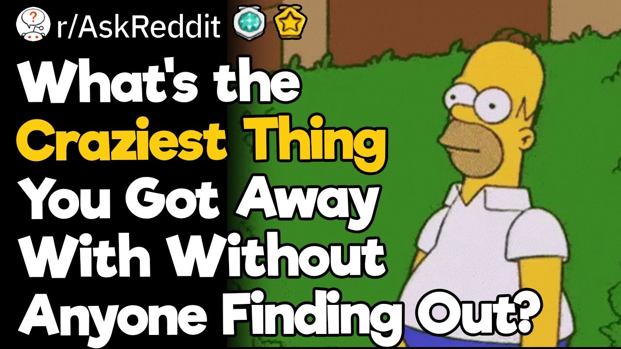 What's the Craziest Thing You Got Away With Without Anyone Finding Out?