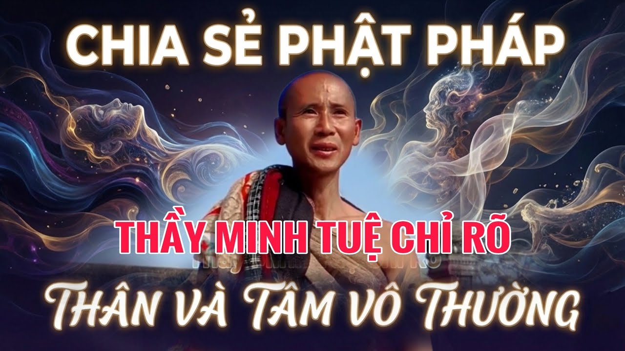 Thầy Minh Tuệ Chia Sẻ Phật Pháp Chỉ Rõ Thân và Tâm Vô Thường