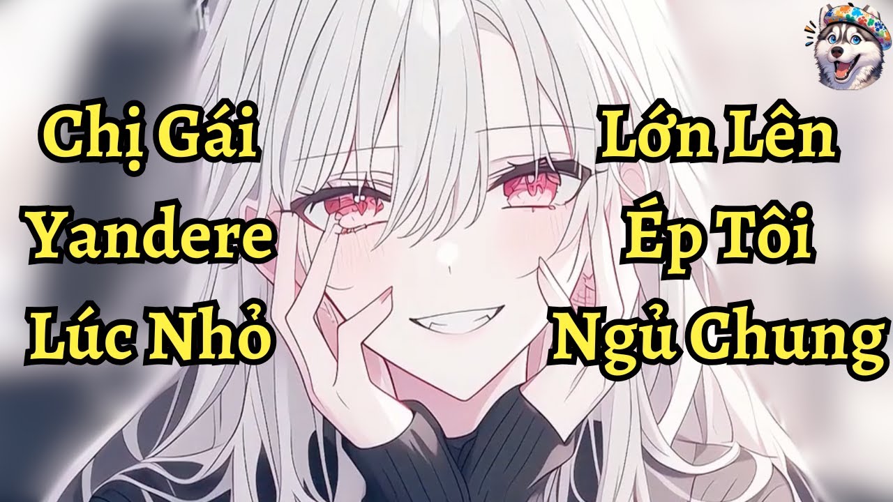 Chị gái yandere lúc nhỏ lớn lên ép tôi ngủ chung | Ngáo Làm Truyện