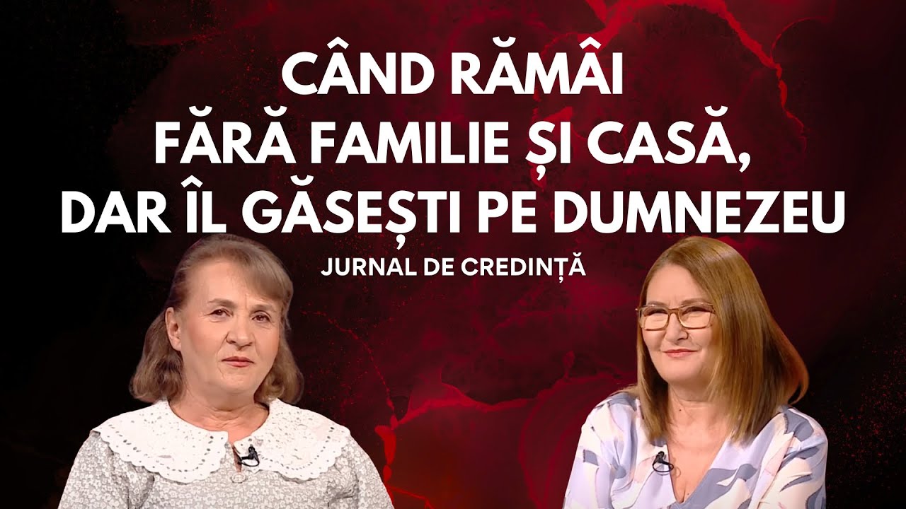 Când rămâi fără familie și casă, dar Îl găsești pe Dumnezeu | Amalia Ștefănescu | Jurnal de credință