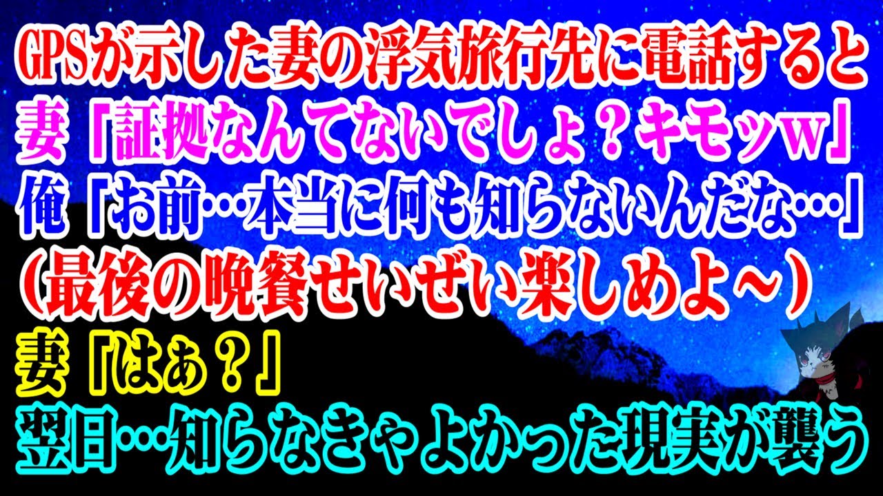 【離婚】GPSが示した妻の浮気旅行先に電話…→妻「証拠なんてないでしょ？キモッｗ」俺「お前…本当に何も知らないんだなｗ」(最後の晩餐せいぜい楽しめ)妻「はぁ？」翌日…知らなきゃよかった現実が【シタ妻】