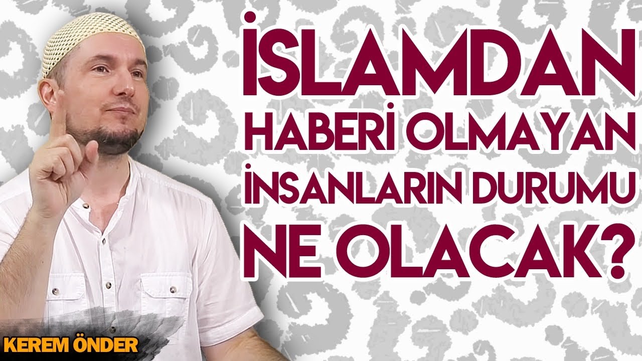 İslam’dan haberi olmayan insanların durumu ne olacak? / Kerem Önder