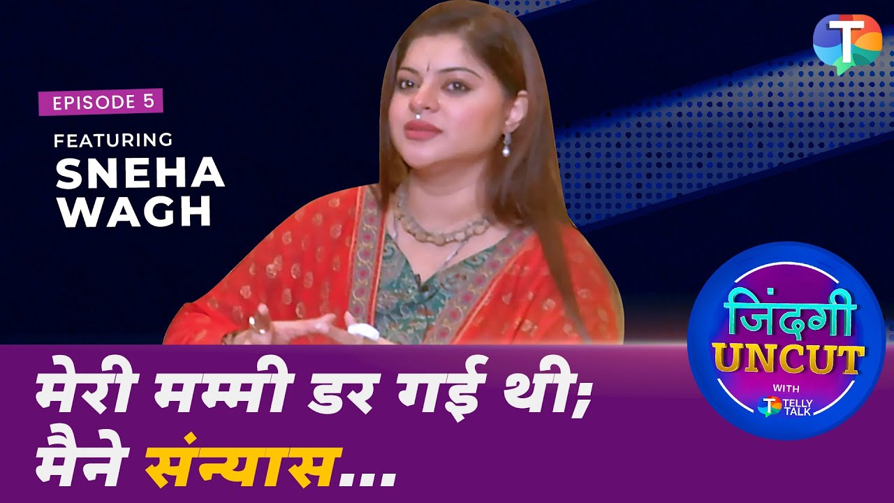 Sneha Wagh's UNFILTERED interview | On taking 'Sanyas', having NO friends in industry, casting couch
