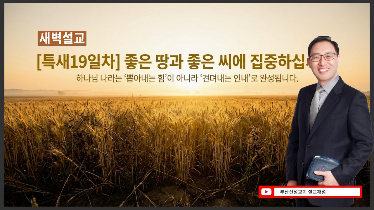 [특새19일차] 좋은 땅과 좋은 씨에 집중하십시오  (마 13:18~30)