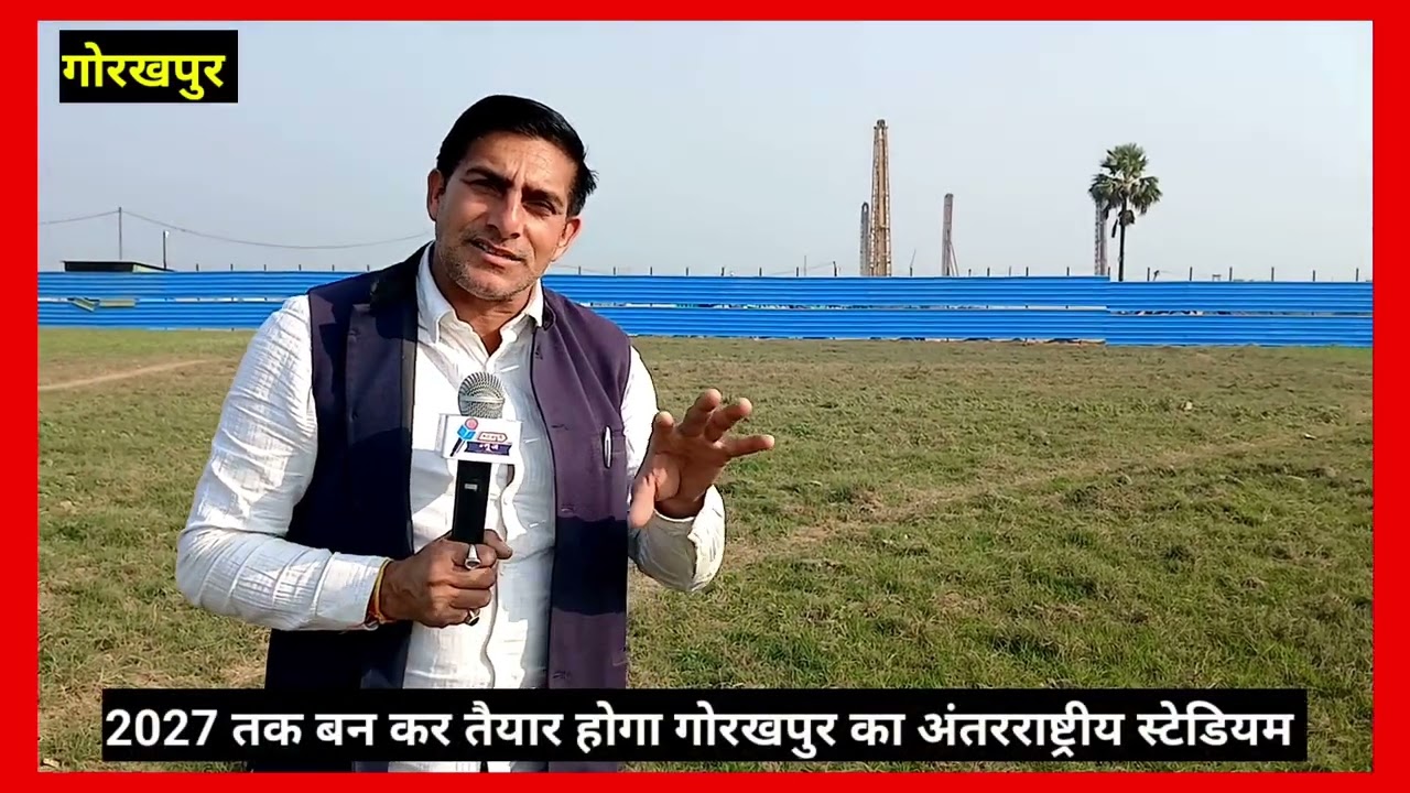 2027 तक बन कर तैयार होगा गोरखपुर का अंतरराष्ट्रीय  स्टेडियम ||