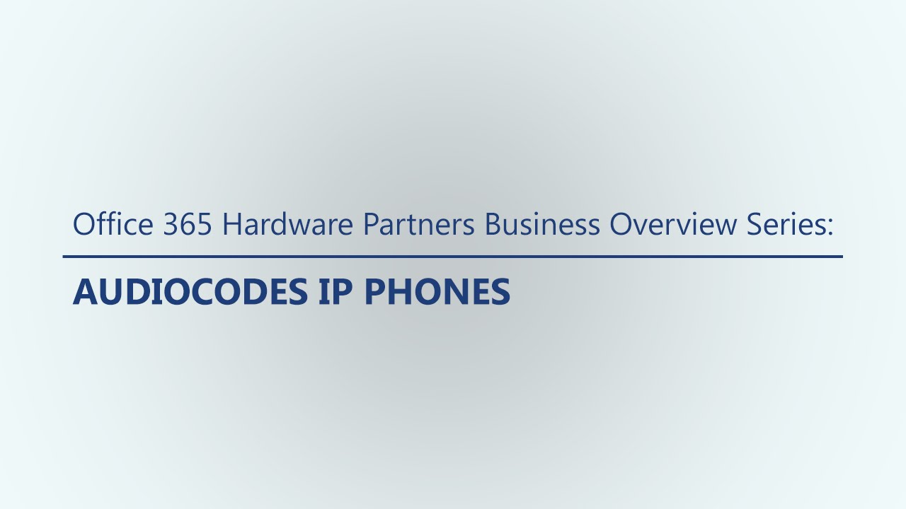 Office 365 Hardware Partners Business Overview Series: AudioCodes IP Phones