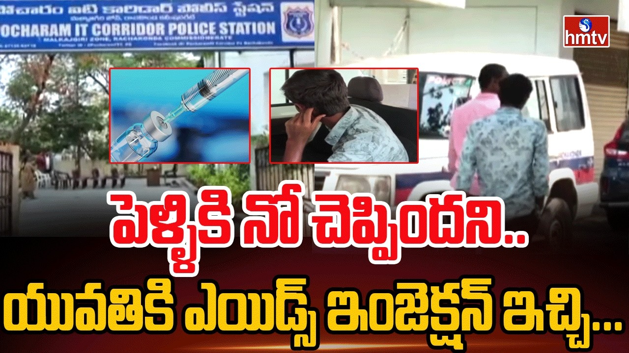 పెళ్ళికి నో చెప్పిందని.. యువతికి ఎయిడ్స్ ఇంజెక్షన్ ఇచ్చి... | Medchal HIV Injection Incident | hmtv