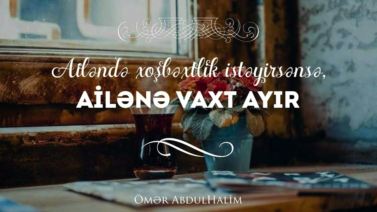 Ailəndə Xoşbəxt Olmaq İstəyirsənsə,Ailənə vaxt ayır - Ömər AbdulHəlim