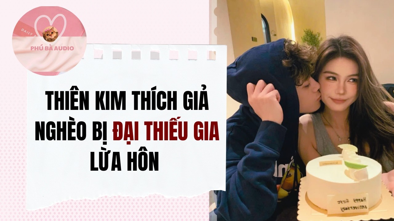 Full audio | THIÊN KIM THÍCH GIẢ NGHÈO BỊ ĐẠI THIẾU GIA LỪA HÔN | Phú Bà Audio #truyenaudio