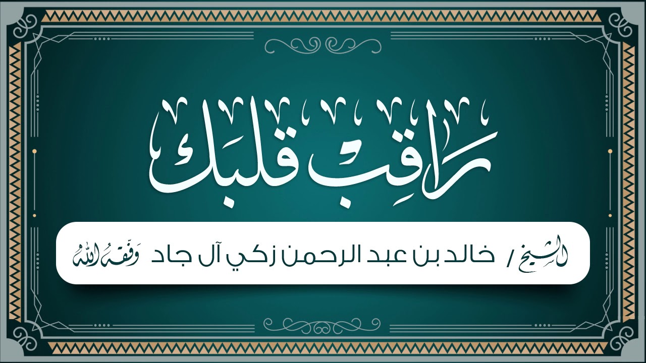 راقب قلبك | لفضيلة الشيخ/ خالد بن عبد الرحمن زكي آل جاد -وفقه الله-.