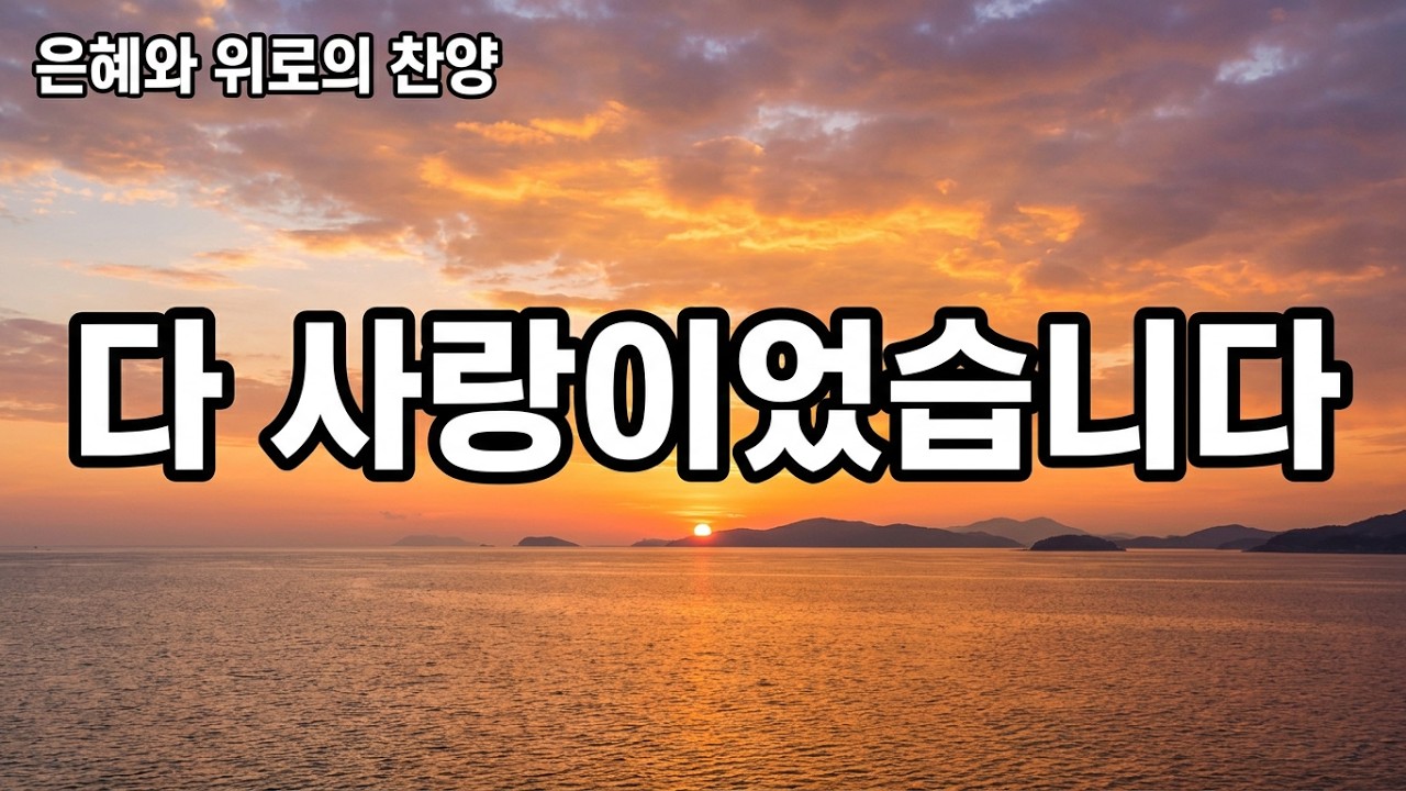 돌아보니, 다 사랑이었습니다... 인생의 황혼에서 부르는 나지막한 감사 찬양