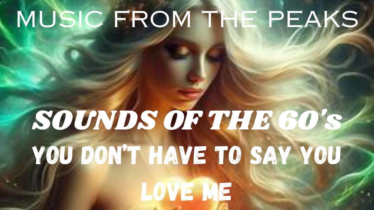 MUSIC FROM THE PEAKS...SOUNDS OF THE 60's...You Don't Have to Say You Love Me.
