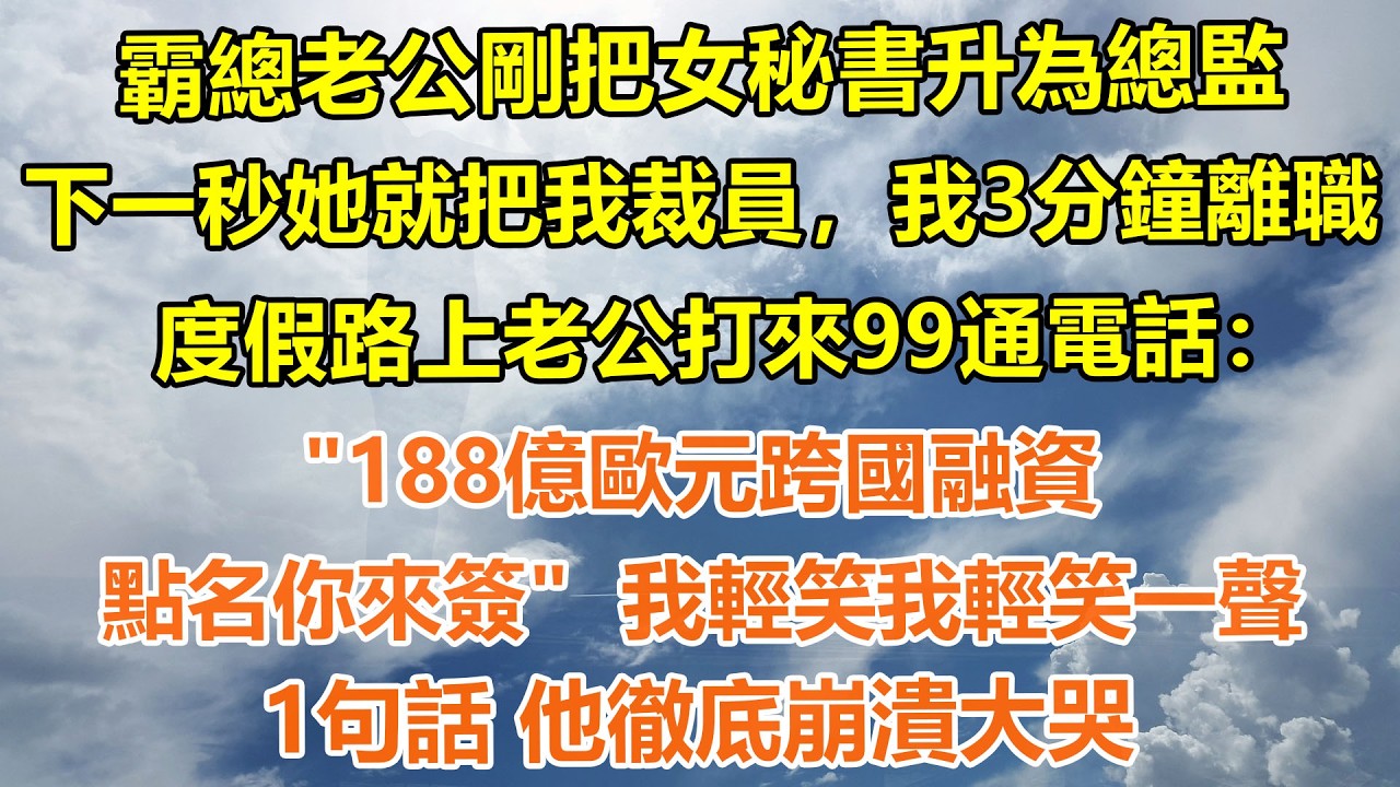 （完結爽文）霸總老公剛把女秘書升為總監，下一秒她就把我裁員，我3分鐘離職，度假路上老公打來99通電話：