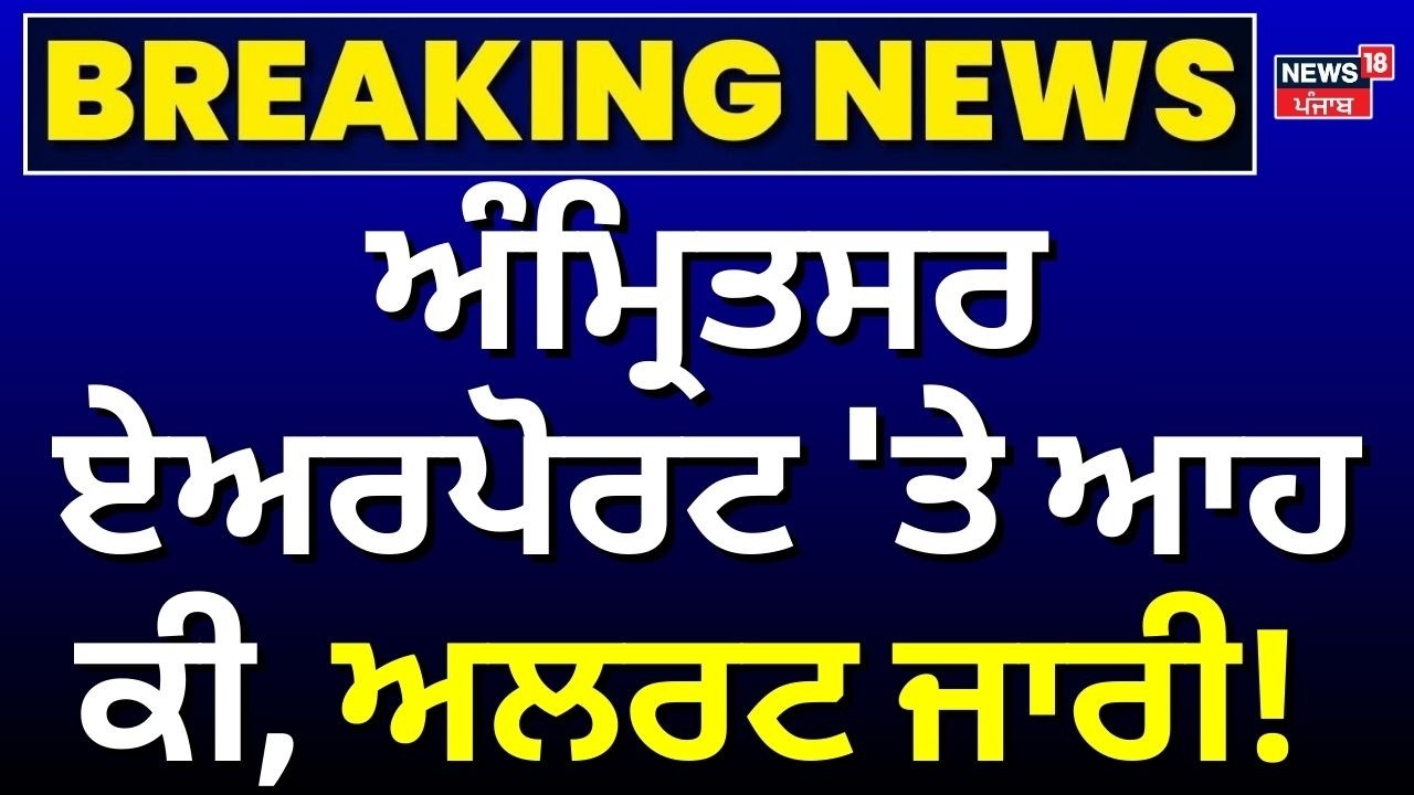 Live | Amritsar News | Amritsar Airport 'ਤੇ ਆਹ ਕੀ, ਅਲਰਟ ਜਾਰੀ! | Breaking News | News18 Punjab Live