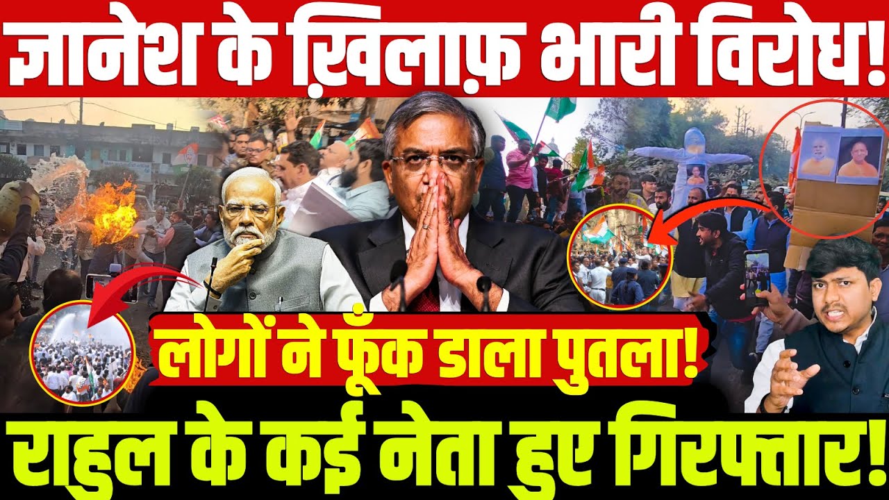 ज्ञानेश के ख़िलाफ़ भारी विरोध! राहुल के कई नेता हुए गिरफ्तार! लोगों ने फूँक डाला पुतला!