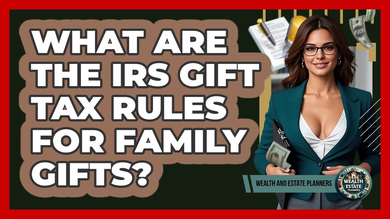 What Are The IRS Gift Tax Rules For Family Gifts? - Wealth and Estate Planners