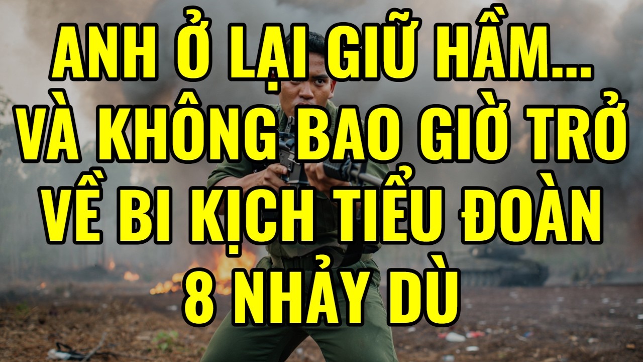 Anh Ở Lại Giữ Hầm… Và Không Bao Giờ Trở Về – Bi Kịch Tiểu Đoàn 8 Nhảy Dù I | Hồi Ký Miền Nam VN